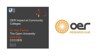 OER Impact at Community
Colleges
Dr. Rob Farrow
The Open University
Una Daly
CCCOER

 
