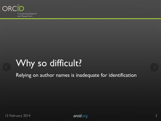 Why so difficult?
Relying on author names is inadequate for identification

15 February 2014

orcid.org	


3

 