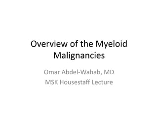 Overview of the Myeloid
Malignancies
Omar Abdel-Wahab, MD
MSK Housestaff Lecture

 