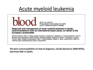 Acute myeloid leukemia

The best current guideline on how to diagnose, classify (based on 2008 WHO),
And treat AML in adults.

 