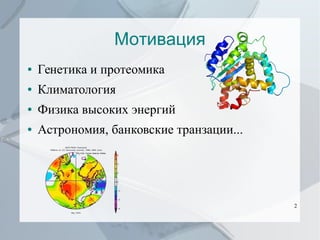 Мотивация
●

Генетика и протеомика

●

Климатология

●

Физика высоких энергий

●

Астрономия, банковские транзации...

2

 