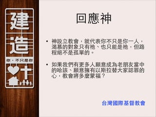 回應神
•

神設⽴立教會，就代表你不只是你⼀一⼈人，
渴慕的對象只有祂、也只能是祂，但路
程絕不是孤單的。

•

如果我們有更多⼈人願意成為⽼老朋友當中
的哈該、願意擁有以斯拉替⼤大家認罪的
⼼心，教會將多麼蒙福？

台灣國際基督教會

 