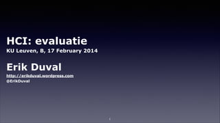 HCI: evaluatie
KU Leuven, B, 17 February 2014
!

Erik Duval
http://erikduval.wordpress.com
@ErikDuval

1

 