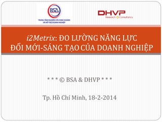 i2Metrix: ĐO LƯỜNG NĂNG LỰC
ĐỔI MỚI-SÁNG TẠO CỦA DOANH NGHIỆP
* * * © BSA & DHVP * * *

Tp. Hồ Chí Minh, 18-2-2014

 