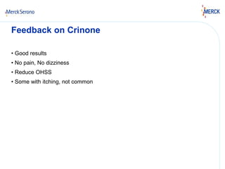 Feedback on Crinone 
• Good results 
• No pain, No dizziness 
• Reduce OHSS 
• Some with itching, not common 
