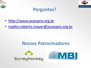 Perguntas?
Nossos Patrocinadores
• http://www.assespro.org.br
• mailto:roberto.mayer@assespro.org.br
 