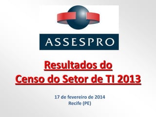 Resultados do
Censo do Setor de TI 2013
17 de fevereiro de 2014
Recife (PE)
 
