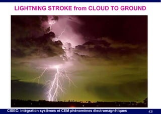 LIGHTNING STROKE from CLOUD TO GROUND

CISEC: intégration systèmes et CEM phénomènes électromagnétiques

43/

 