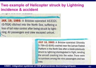Two example of Helicopter struck by Lightning
incidence & accident

CISEC: intégration systèmes et CEM phénomènes électromagnétiques

45/

 