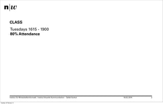 CLASS
Tuesdays 1615 - 1900
80% Attendance

Institut für Wirtschaftsinformatk / Institut Visuelle Kommunikation – Safak Korkut
Tuesday 18 February 14

18.02.2014

3

 