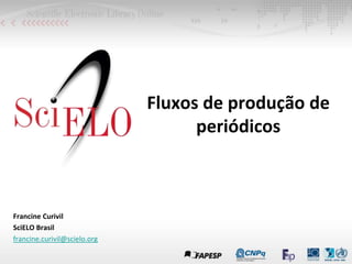 Fluxos de produção de
periódicos
Francine Curivil
SciELO Brasil
francine.curivil@scielo.org
 
