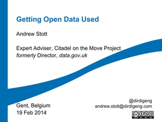 Getting Open Data Used
Andrew Stott
Expert Adviser, Citadel on the Move Project
formerly Director, data.gov.uk

Gent, Belgium
19 Feb 2014

@dirdigeng
andrew.stott@dirdigeng.com

 