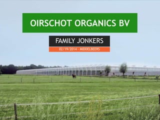 OIRSCHOT ORGANICS BV
FAMILY JONKERS
02/19/2014 - MIDDELBEERS
 