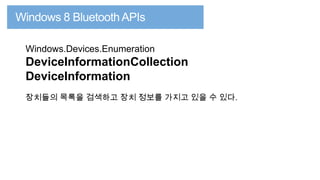 Windows.Devices.Enumeration

DeviceInformationCollection
DeviceInformation
장치들의 목록을 검색하고 장치 정보를 가지고 있을 수 있다.

 
