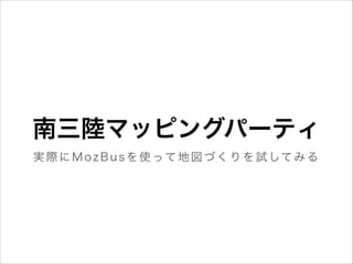 南三陸マッピングパーティ
実 際 に M o z B u s を 使 っ て 地 図 づ く り を 試 して み る

 