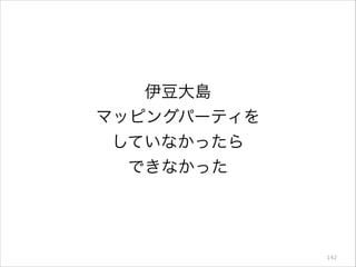 伊豆大島
マッピングパーティを
していなかったら
できなかった

142

 