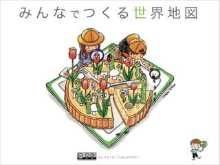 み ん な でつ くる 世 界 地 図

b y Ta i c h i F U R U H A S H I

 