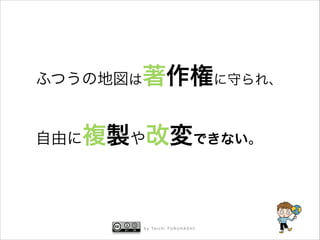 ふつうの地図は著作権に守られ、 
自由に複製や改変できない。

b y Ta i c h i F U R U H A S H I

 