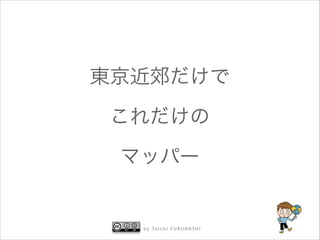 東京近郊だけで
これだけの
マッパー

b y Ta i c h i F U R U H A S H I

 
