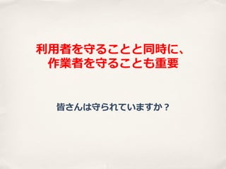 利利⽤用者を守ることと同時に、
作業者を守ることも重要
皆さんは守られていますか？

 