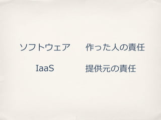 ソフトウェア
IaaS

作った⼈人の責任
提供元の責任

 