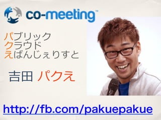 パブリック
クラウド
えばんじぇりすと

吉⽥田  パクえ
http://fb.com/pakuepakue	

 