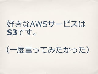 好きなAWSサービスは
S3です。
（⼀一度度⾔言ってみたかった）

 