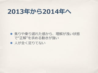 2013年年から2014年年へ
l  焦りや乗り遅れた感から、理理解が浅い状態
で“正解”を求める動きが強い
l  ⼈人が全く⾜足りてない

 