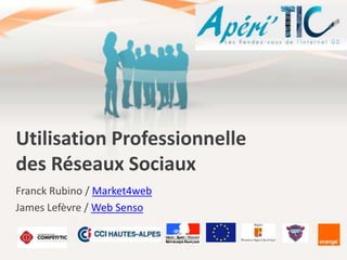 Utilisation Professionnelle
des Réseaux Sociaux
Franck Rubino / Market4web
James Lefèvre / Web Senso

 