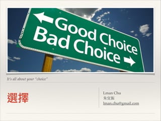 It’s all about your “choice”

選擇

Lman Chu!
朱宜振!
lman.chu@gmail.com

 