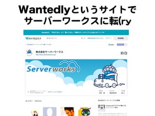 Wantedlyというサイトで  
サーバーワークスに転((rryy  

 