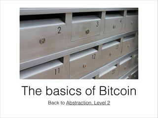 The basics of Bitcoin
Back to Abstraction, Level 2

 
