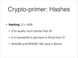 Crypto-primer: Hashes
•

Hashing: D = H(M)
•

D is usually much shorter than M

•

It is impossible to get back to M just ...