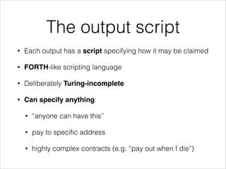 The output script
•

Each output has a script specifying how it may be claimed

•

FORTH-like scripting language

•

Delib...