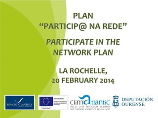 PLAN
“PARTICIP@ NA REDE”
PARTICIPATE IN THE
NETWORK PLAN
LA ROCHELLE,
20 FEBRUARY 2014

 