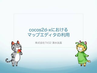 cocos2d-xにおける
マップエディタの利用
株式会社TKS2 清水友晶

 