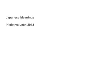 Japanese Meanings
Iniciativa Lean 2013

 
