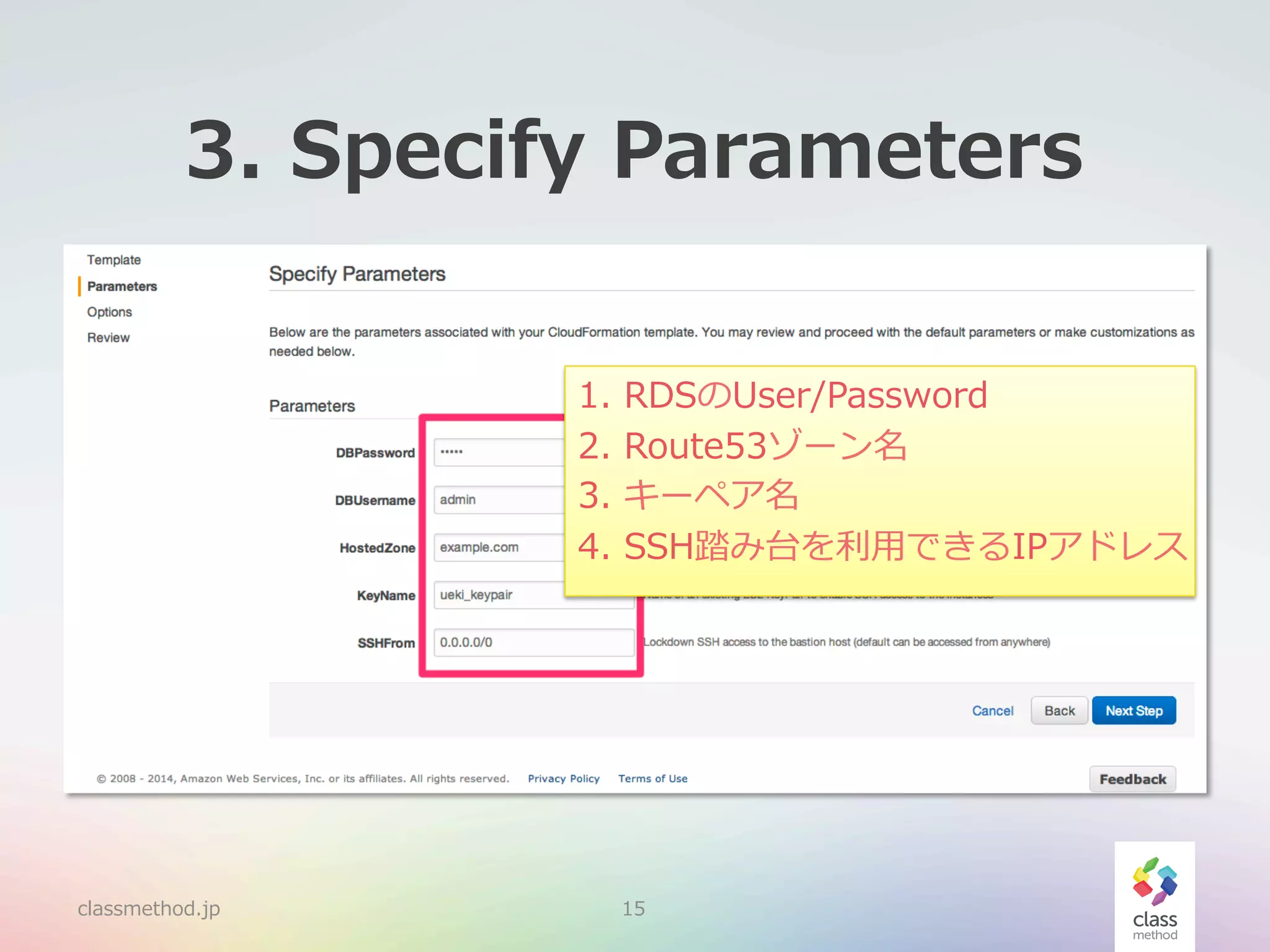 3.  Specify  Parameters
1.  RDSのUser/Password
2.  Route53ゾーン名
3.  キーペア名
4.  SSH踏み台を利利⽤用できるIPアドレス

classmethod.jp

15

 