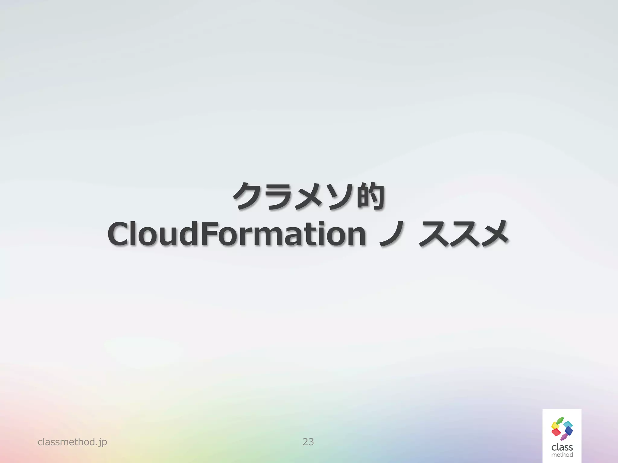 クラメソ的
CloudFormation  ノ  ススメ

classmethod.jp

23

 