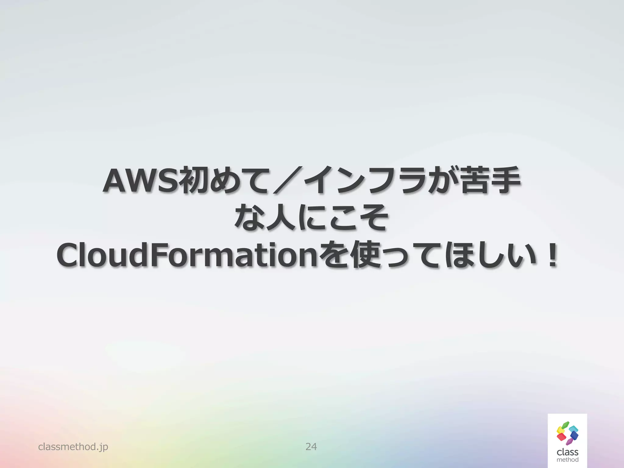 AWS初めて／インフラが苦⼿手
な⼈人にこそ
CloudFormationを使ってほしい！

classmethod.jp

24

 