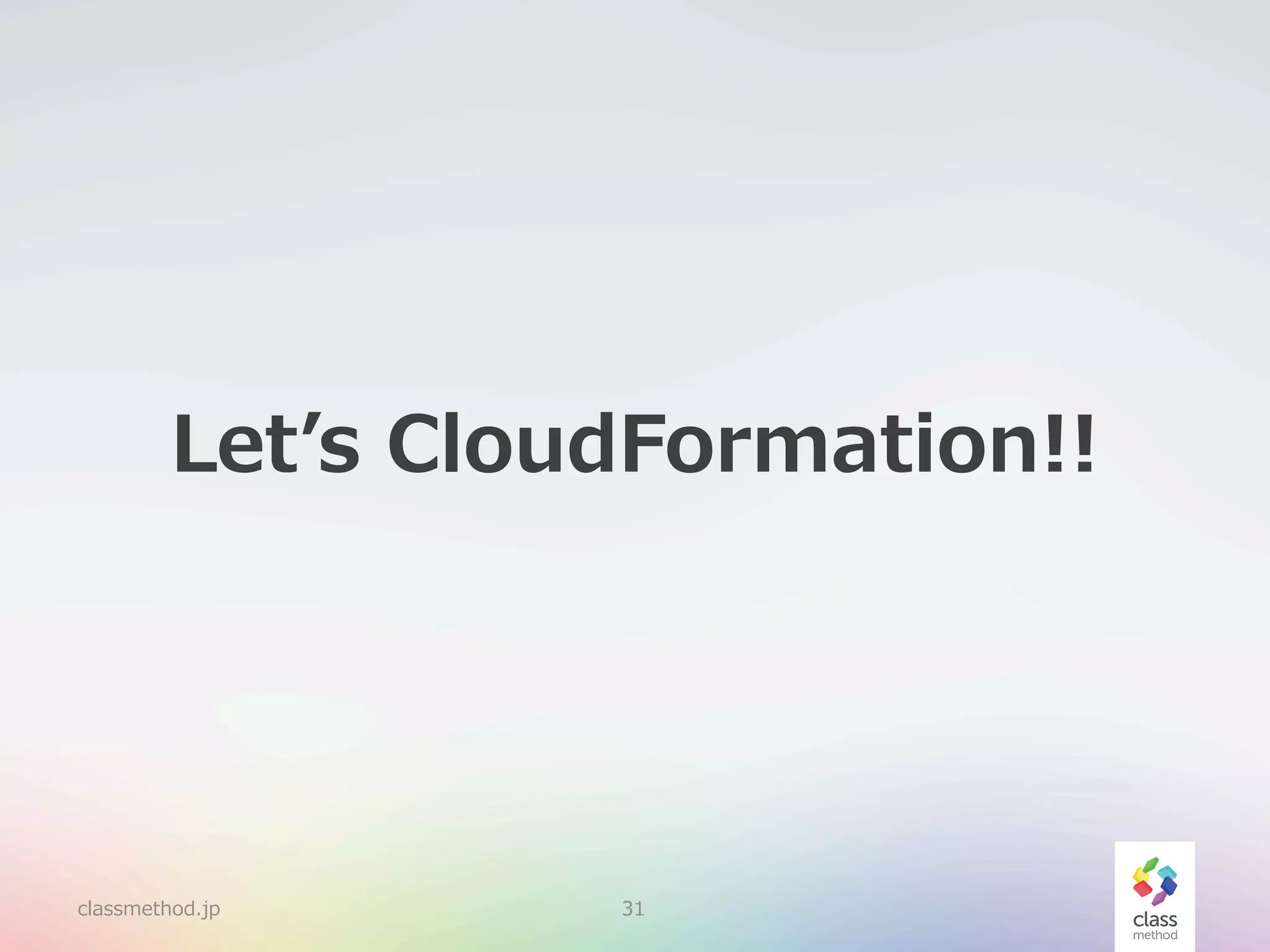 Letʼ’s  CloudFormation!!

classmethod.jp

31

 