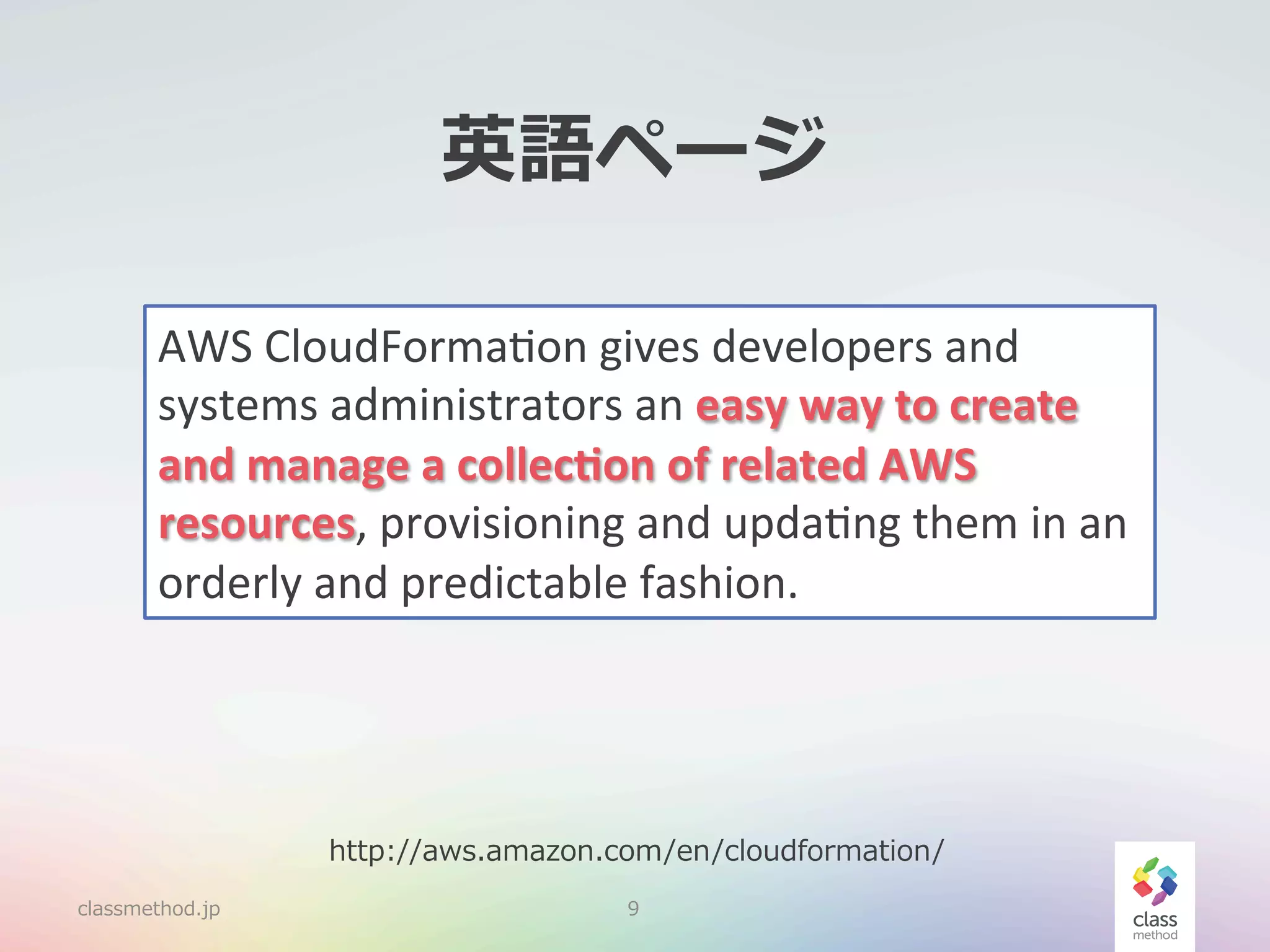 英語ページ
AWS	
  CloudForma.on	
  gives	
  developers	
  and	
  
systems	
  administrators	
  an	
  easy	
  way	
  to	
  create	
  
and	
  manage	
  a	
  collec0on	
  of	
  related	
  AWS	
  
resources,	
  provisioning	
  and	
  upda.ng	
  them	
  in	
  an	
  
orderly	
  and	
  predictable	
  fashion.	
  

http://aws.amazon.com/en/cloudformation/
classmethod.jp

9

 