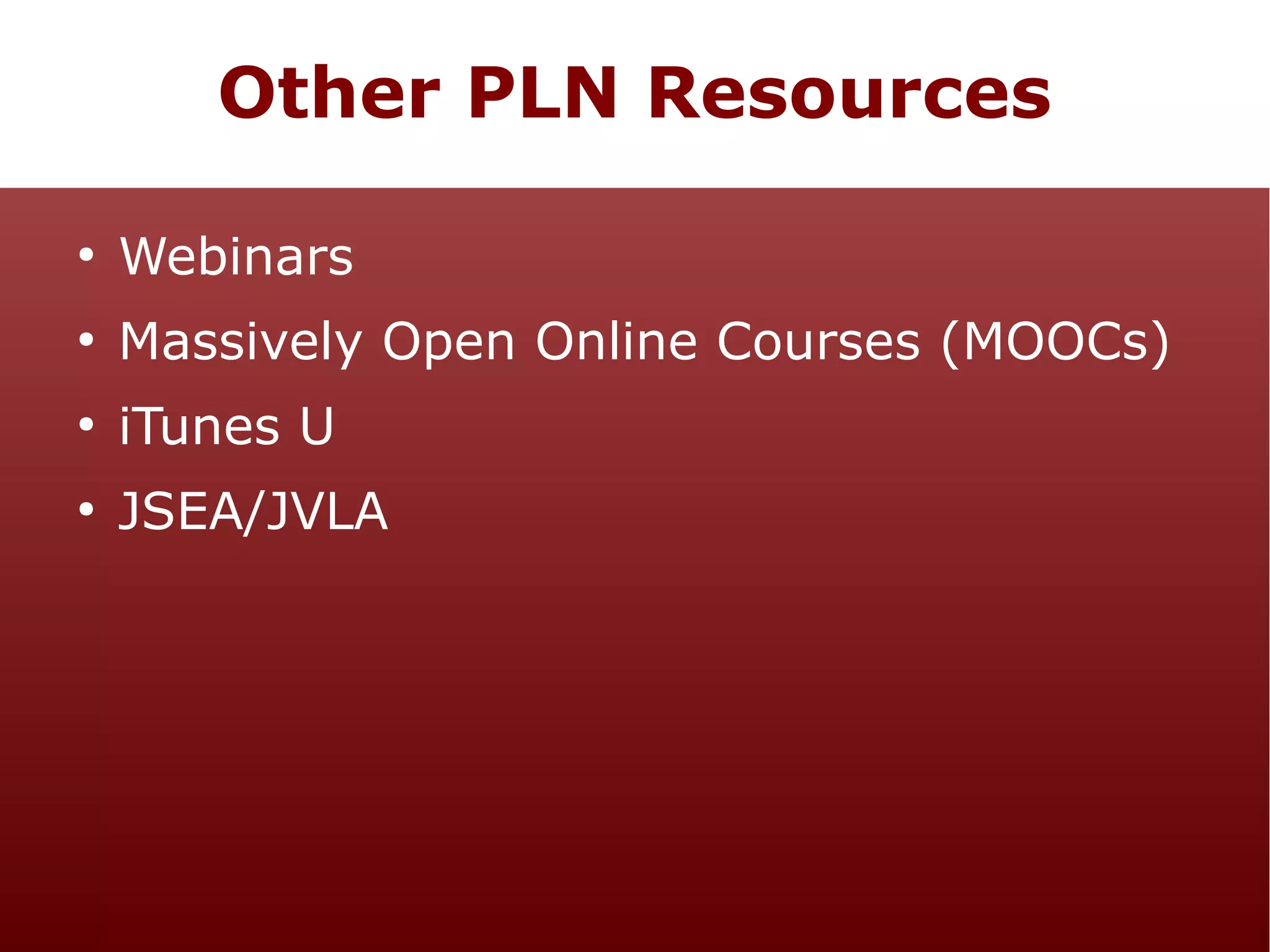 Other PLN Resources
●

Webinars

●

Massively Open Online Courses (MOOCs)

●

iTunes U

●

JSEA/JVLA

 