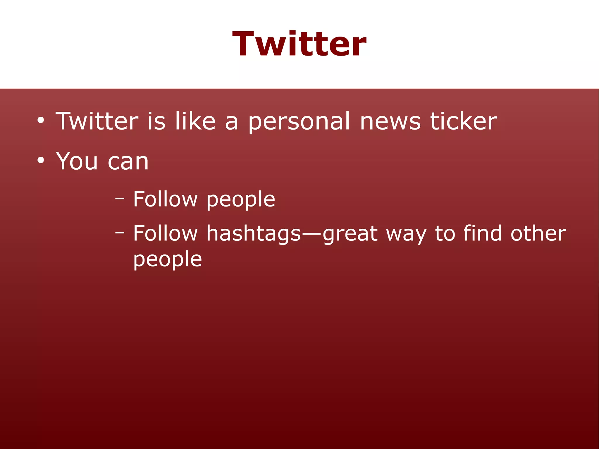 Twitter
●

Twitter is like a personal news ticker

●

You can
–

Follow people

–

Follow hashtags—great way to find other
people

 