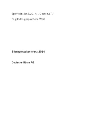 Sperrfrist: 20.2.2014; 10 Uhr CET /
Es gilt das gesprochene Wort

Bilanzpressekonferenz 2014

Deutsche Börse AG

 