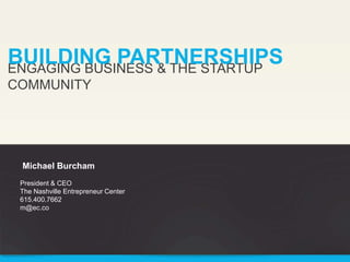 BUILDING PARTNERSHIPS
ENGAGING BUSINESS & THE STARTUP
COMMUNITY

Michael Burcham
President & CEO
The Nashville Entrepreneur Center
615.400.7662
m@ec.co

 