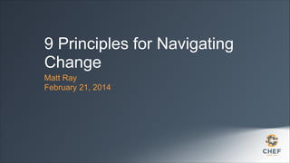 9 Principles for Navigating
Change
Matt Ray
February 21, 2014

 