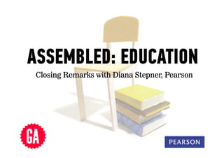 ASSEMBLED: EDUCATION
Closing Remarks with Diana Stepner, Pearson

1	
  

 