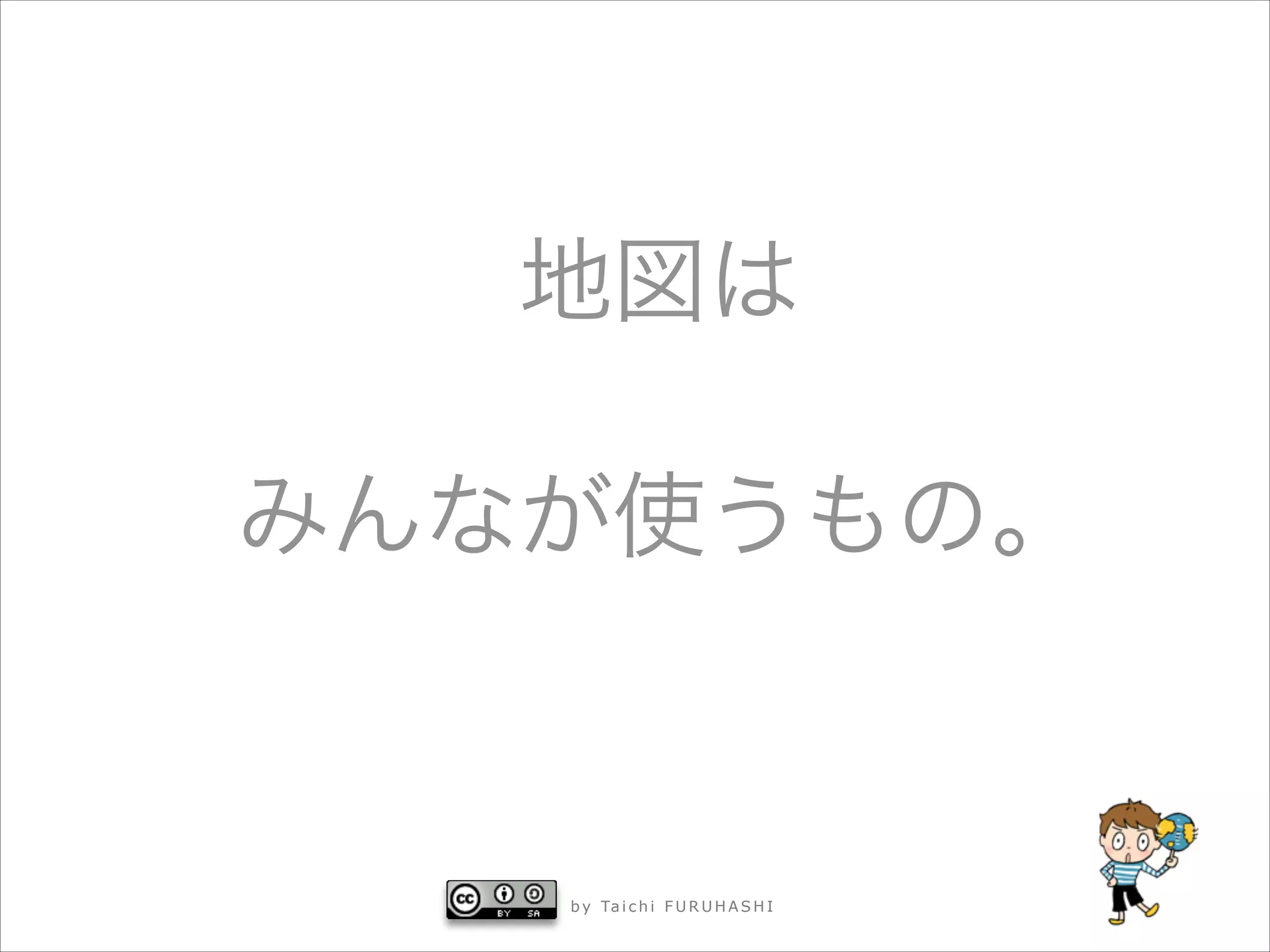 地図は



みんなが使うもの。

b y Ta i c h i F U R U H A S H I

 