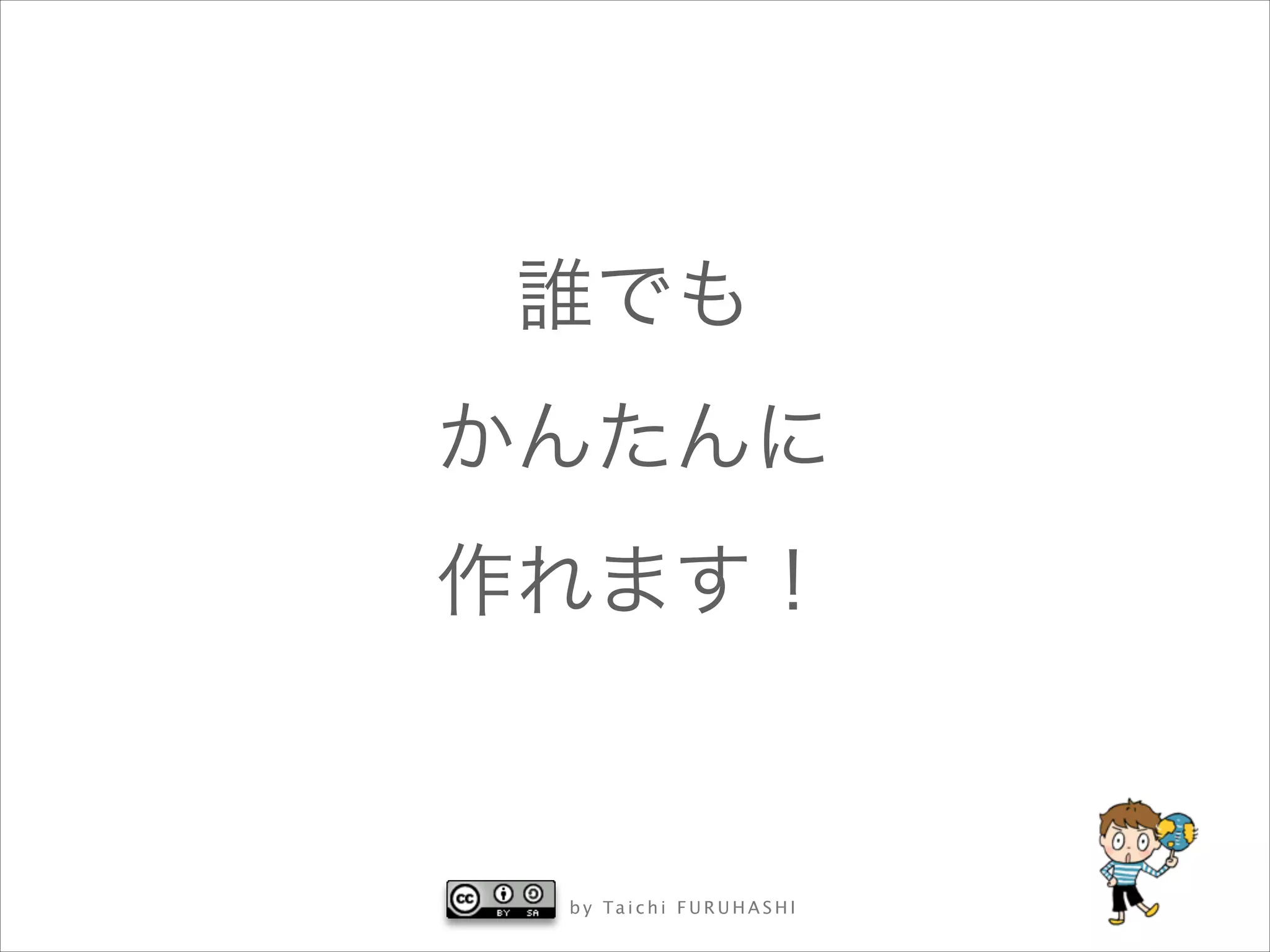 誰でも
かんたんに
作れます！

b y Ta i c h i F U R U H A S H I

 